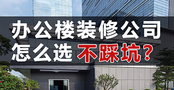 办公楼装修公司怎么选不踩坑？